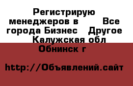 Регистрирую менеджеров в  NL - Все города Бизнес » Другое   . Калужская обл.,Обнинск г.